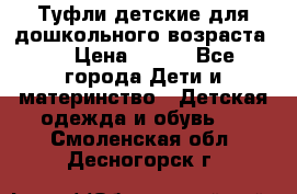 Туфли детские для дошкольного возраста.  › Цена ­ 800 - Все города Дети и материнство » Детская одежда и обувь   . Смоленская обл.,Десногорск г.